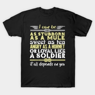 I Can Be As Stubborn As A Mule Sweet As Tea Angry As A Hornet Or Loyal Like A Soldier It All Depends On You T-Shirt